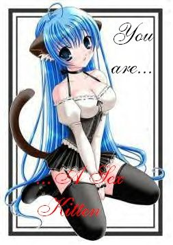 you are a sex kitten ;b